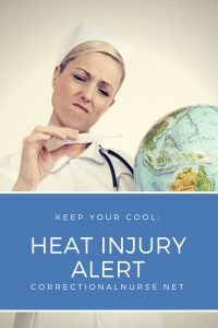 It’s that time of year again-Summertime. Time to be hot and bothered at work if you are one of many correctional nurses working in a setting that lacks air conditioning. It is a heat injury alert.