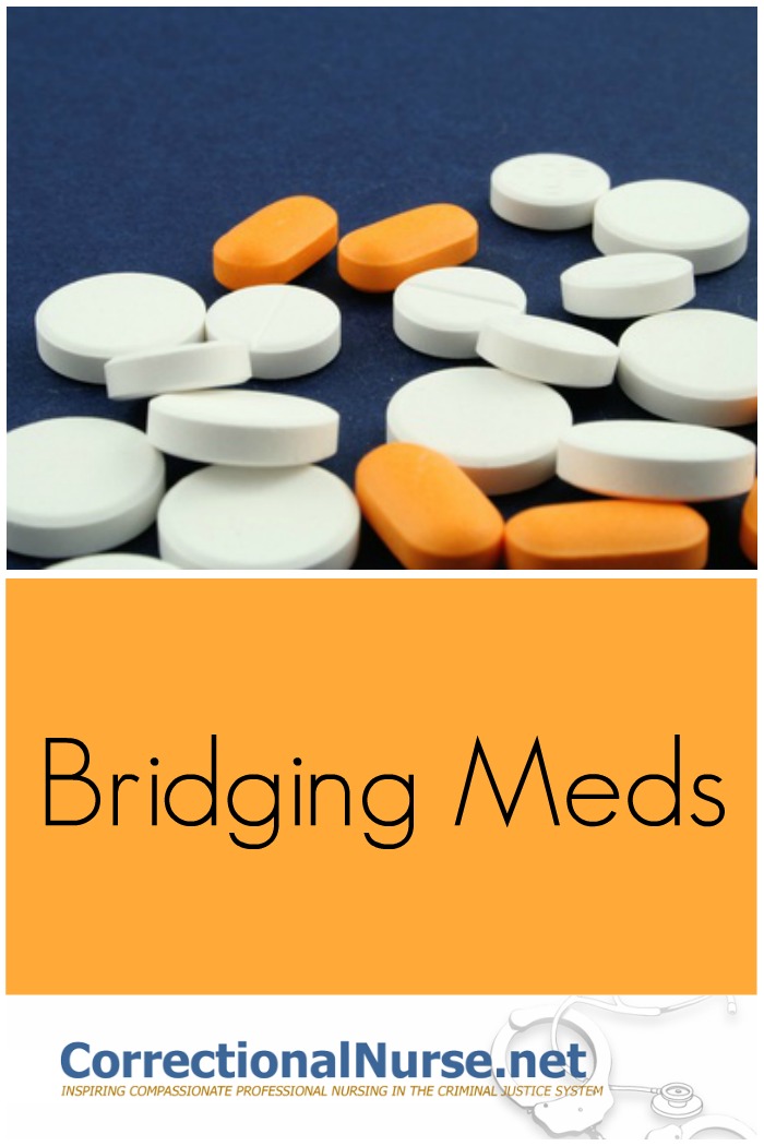 Bridging meds is a process of covering the medication gap between what the inmate takes in the community and what is provided behind bars.