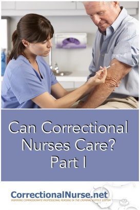 Quite a mouthful, and quite a challenge to deliver in a correctional setting. Some may ask if nurses working in corrections can correctional nurses care trully for their inmate-patients, considering the circumstances for which they are incarcerated.