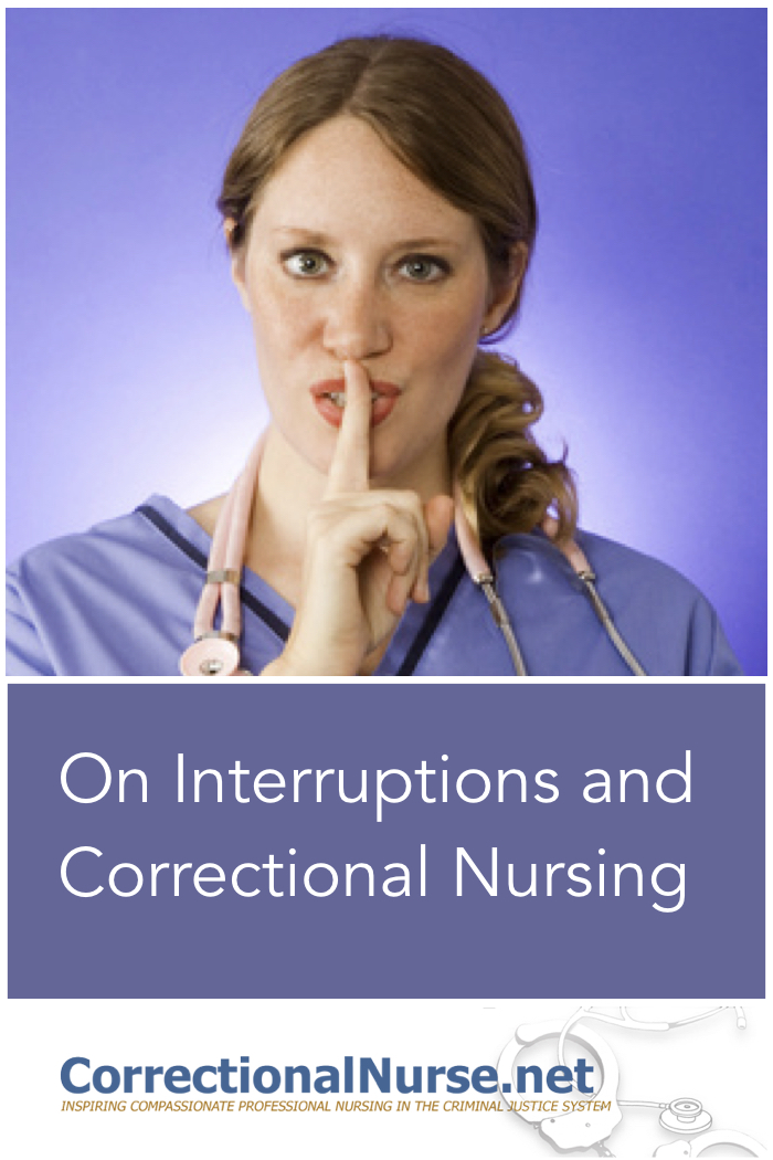 The daunting daily task, performed by hundreds of correctional nurses every day, is complicated by distracting noise and frequent interruption. Today we are going to discuss on interruptions an correctional nursing. 
