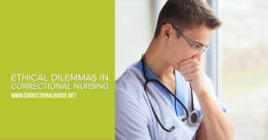 Ethical dilemmas are common in correctional nursing. Here are some basics of ethical care in this practice specialty.